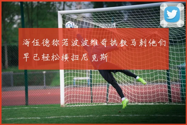 海伍德称若波波维奇执教马刺他们早已轻松横扫尼克斯