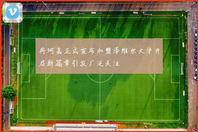 冉珂嘉正式宣布加盟泽维尔大学开启新篇章引发广泛关注