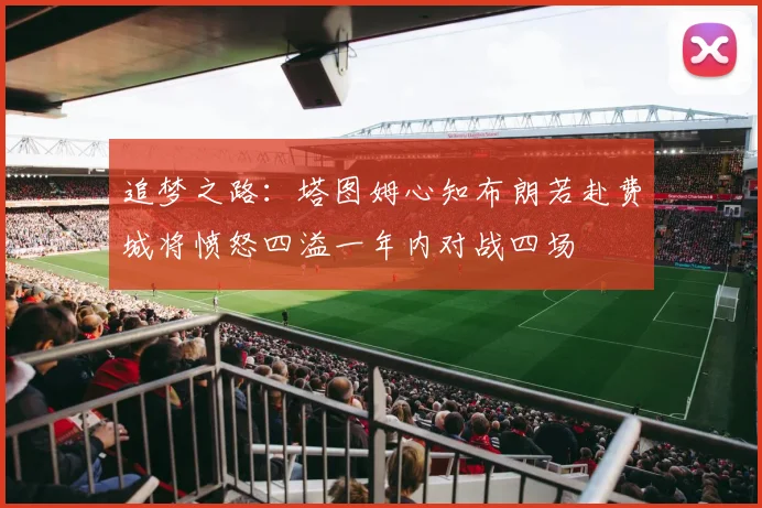 追梦之路：塔图姆心知布朗若赴费城将愤怒四溢一年内对战四场