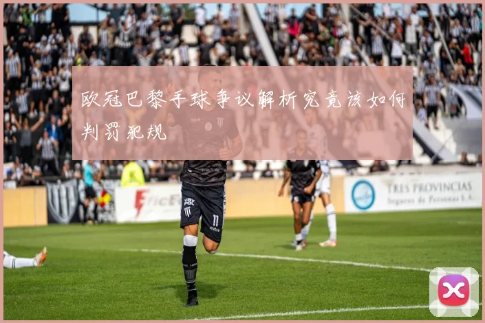 欧冠巴黎手球争议解析究竟该如何判罚犯规
