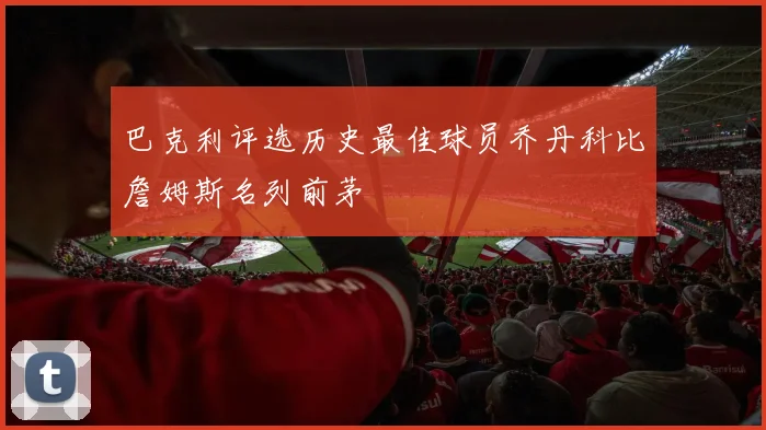 巴克利评选历史最佳球员乔丹科比詹姆斯名列前茅