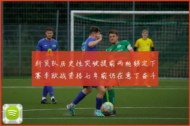 科莫队历史性突破提前两轮锁定下赛季欧战资格七年前仍在意丁奋斗