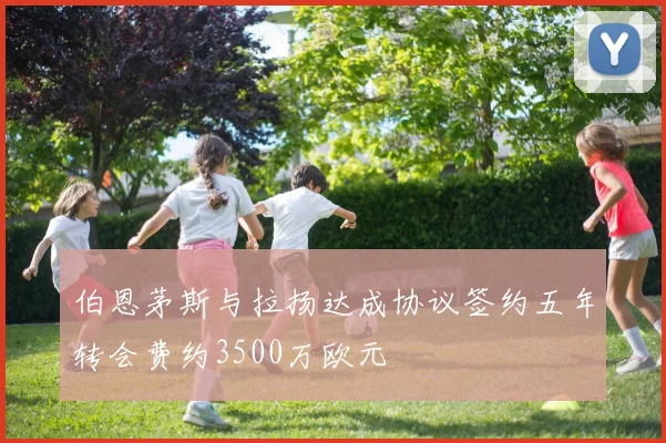 伯恩茅斯与拉扬达成协议签约五年转会费约3500万欧元