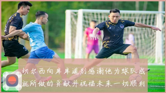 切尔西向库库道别感谢他为球队成就所做的贡献并祝福未来一切顺利