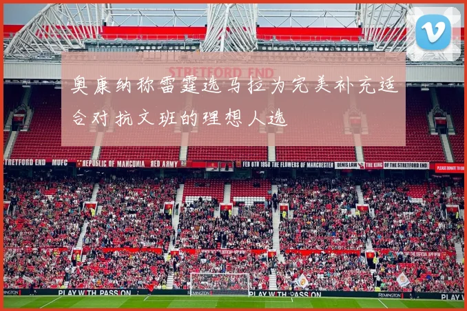 奥康纳称雷霆选马拉为完美补充适合对抗文班的理想人选