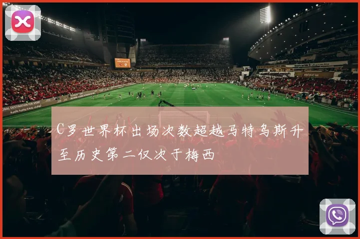 C罗世界杯出场次数超越马特乌斯升至历史第二仅次于梅西